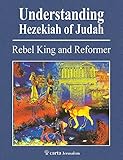 Understanding Hezekiah of Judah: Rebel King and Reformer