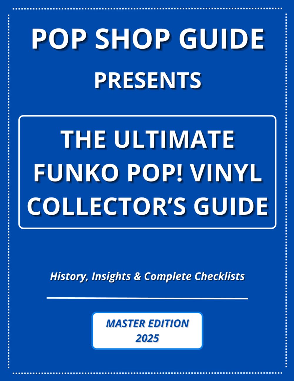 Pop Shop Guide Presents: The Ultimate Funko Pop! Vinyl Collector’s Guide - Master Edition 2025: History, Insights & Complete Checklists (Pop Shop Guide: The Ultimate Funko Pop! Collector’s Guide)      Paperback – April 10, 2025