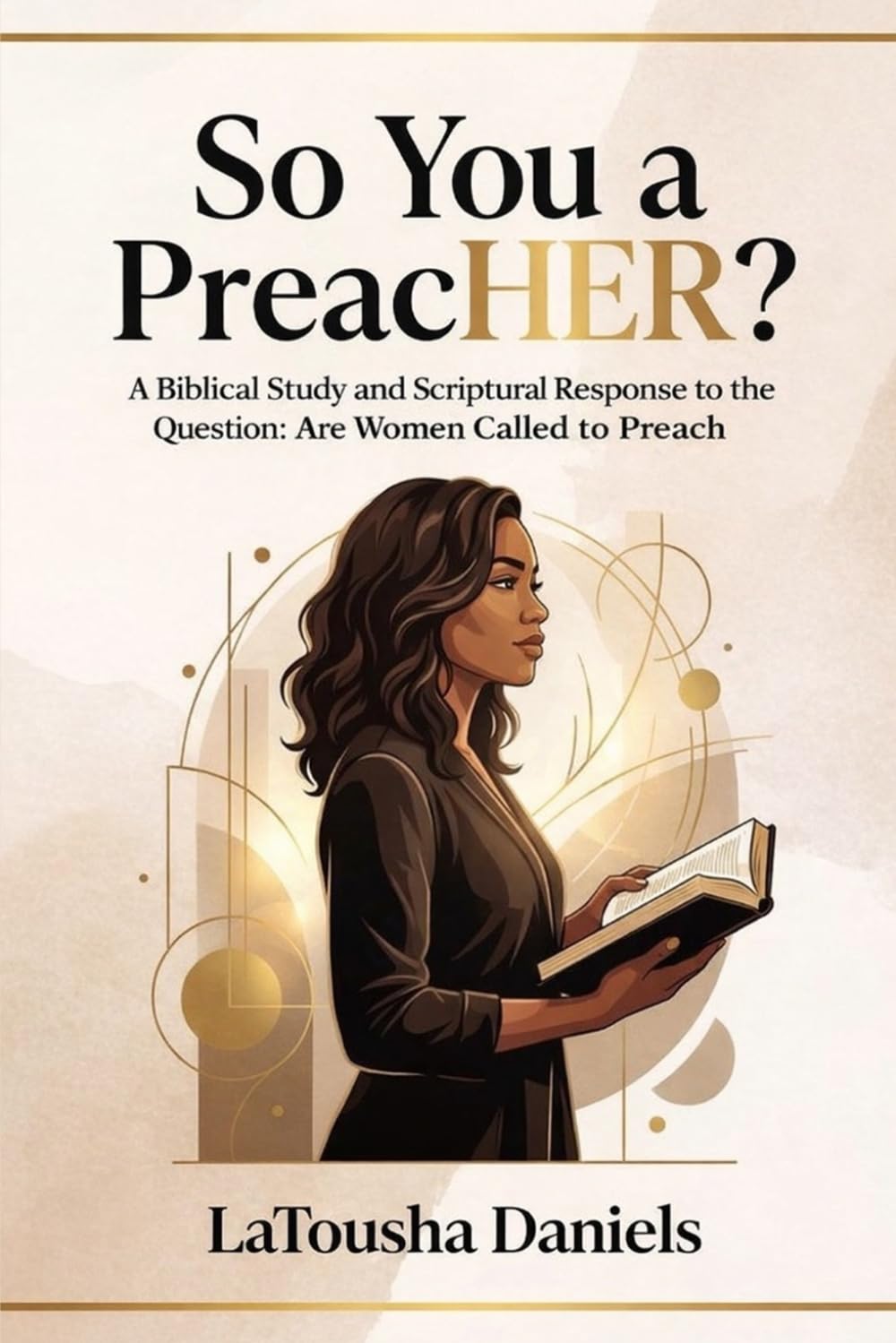 So You’re a PreacHER?: A Biblical Study and Scriptural Response to the Question: Are Women Called to Preach?