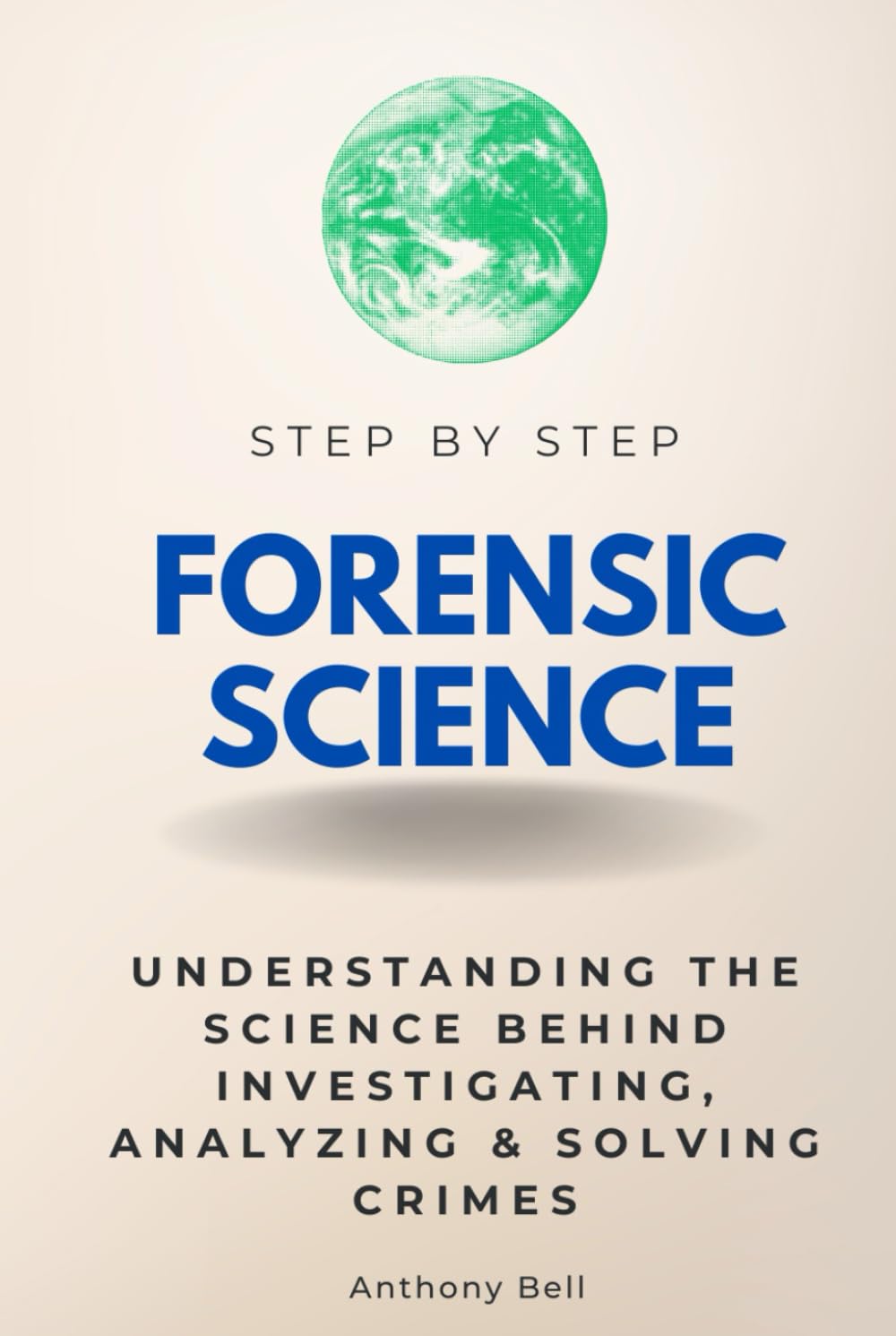 Forensic Science Step by Step: Understanding the Science Behind Investigating, Analyzing & Solving Crimes (Step By Step Subject Guides)