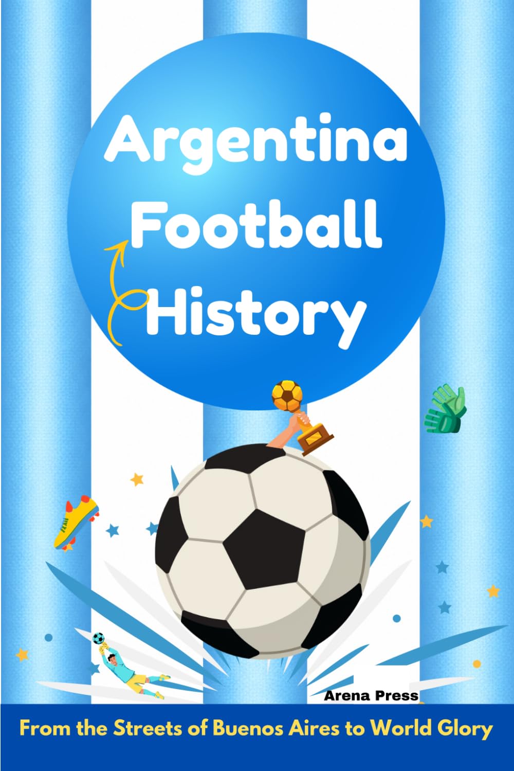Argentina Football History: From the Streets of Buenos Aires to World Glory