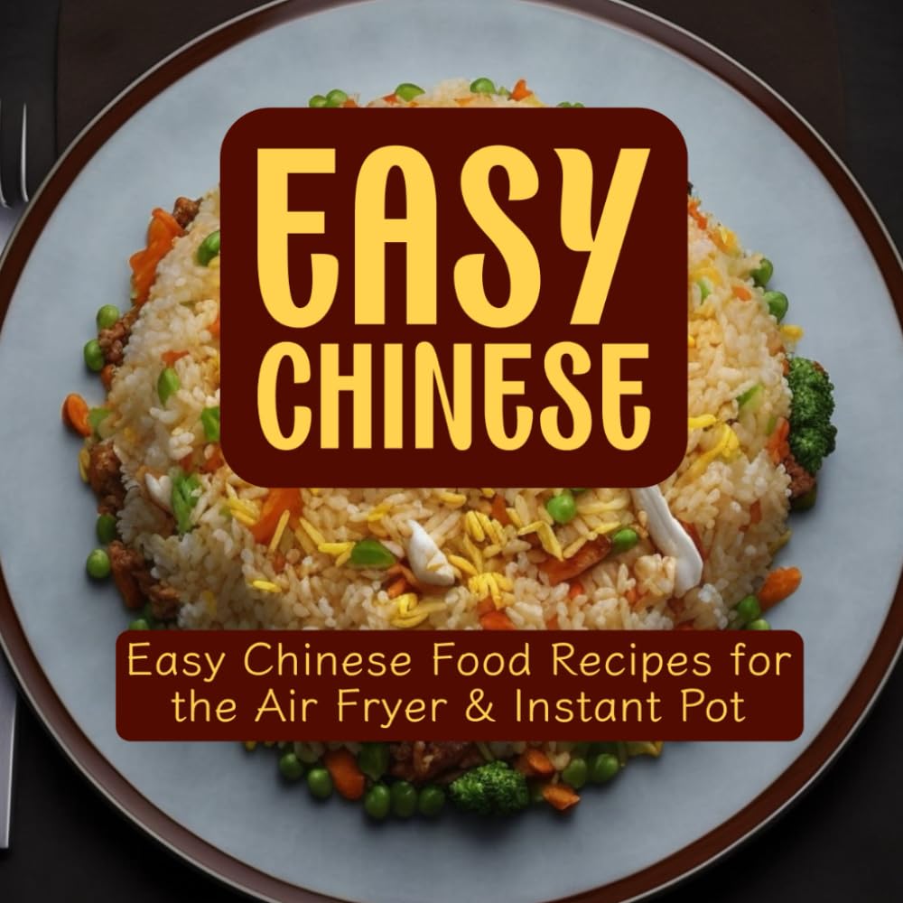 Easy Chinese Cookbook: Effortless Chinese Recipes for Air Fryer and Instant Pot | Authentic Asian Flavors Made Simple: Delicious Chinese Cuisine ... (Instant Pot and Air Fryer Recipe Books)