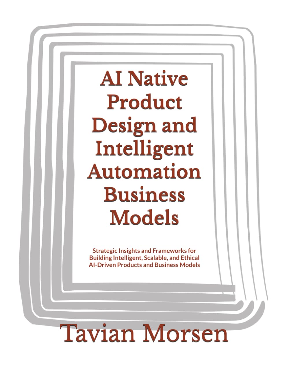 AI Native Product Design and Intelligent Automation Business Models: Strategic Insights and Frameworks for Building Intelligent, Scalable, and Ethical AI-Driven Products and Business Models