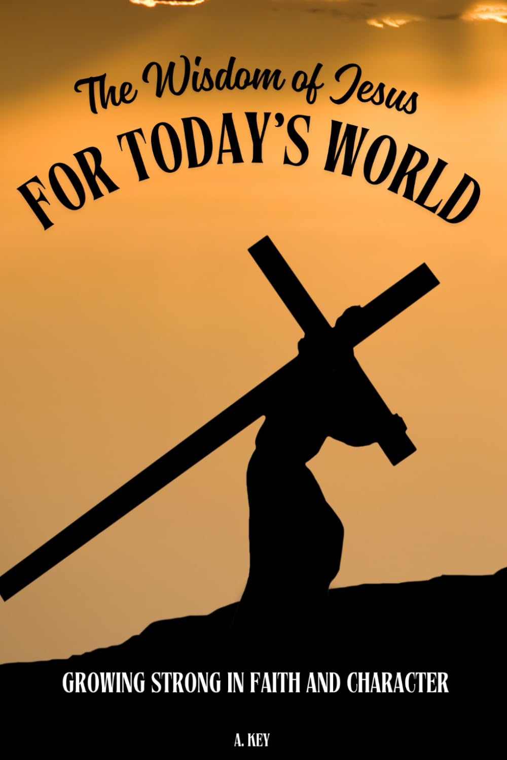 The Wisdom of Jesus for Today's Word: Growing Strong in Faith and Character