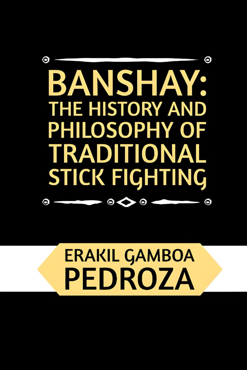 Banshay: The History and Philosophy of Traditional Stick Fighting: Delving into the ancient combat techniques and the martial mindset of the Sport