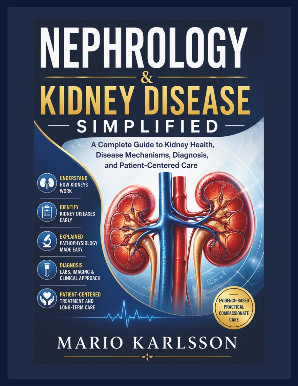 NEPHROLOGY & KIDNEY DISEASE SIMPLIFIED: A Complete Guide to Kidney Health, Disease Mechanisms, Diagnosis, and Patient-Centered Care