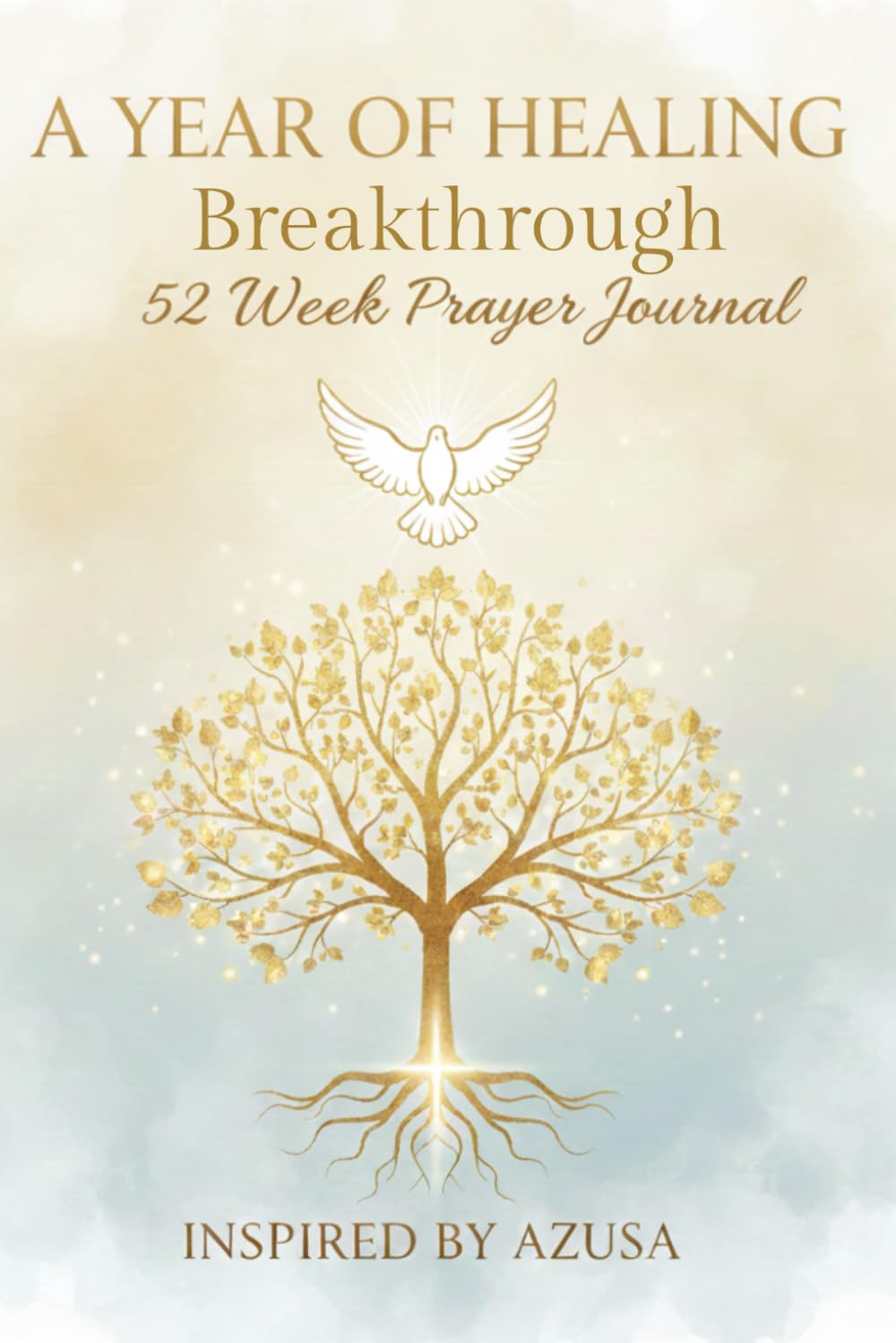 A Year of Healing Breakthroughs: 52 Weeks of Faith, Prayer, and Miracles: A Prayer Journal Inspired by Azusa, William J. Seymour, Smith Wigglesworth, and Historic Healing Testimonies