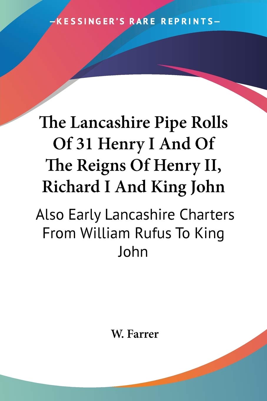 The Lancashire Pipe Rolls of 31 Henry I and of the Reigns of Henry II, Richard I and King John: Also Early Lancashire Charters from William Rufus to King John