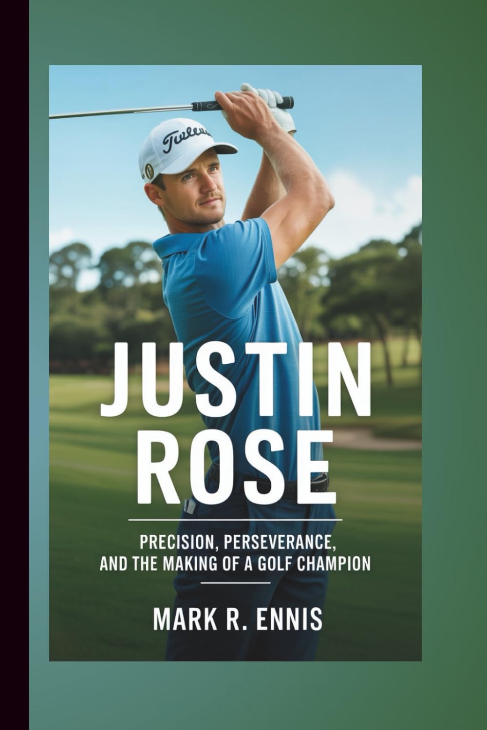 JUSTIN ROSE: Precision, Perseverance, and the Making of a Golf Champion