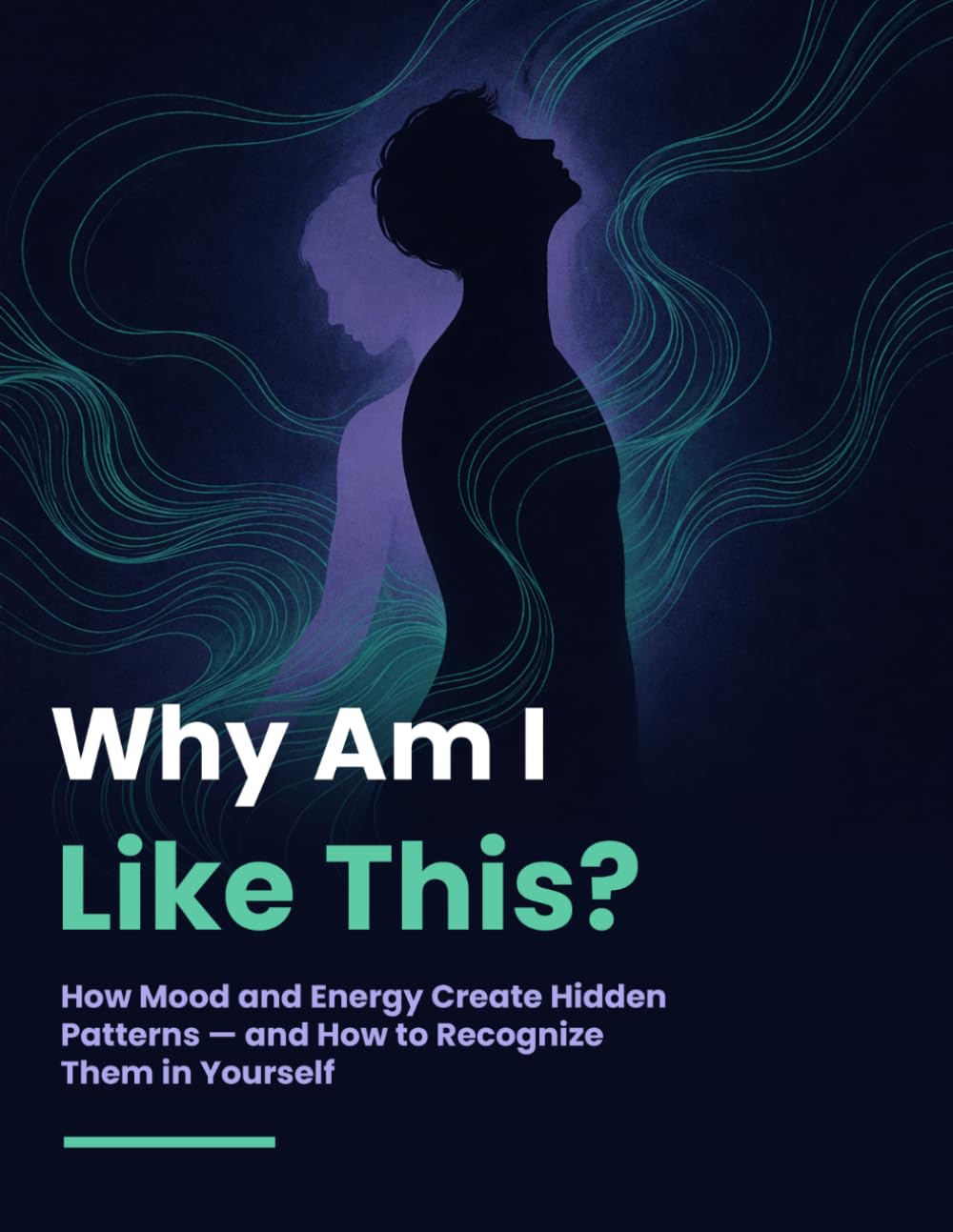 WHY AM I LIKE THIS?: How Mood and Energy Create Hidden Patterns — and How to Recognize Them in Yourself