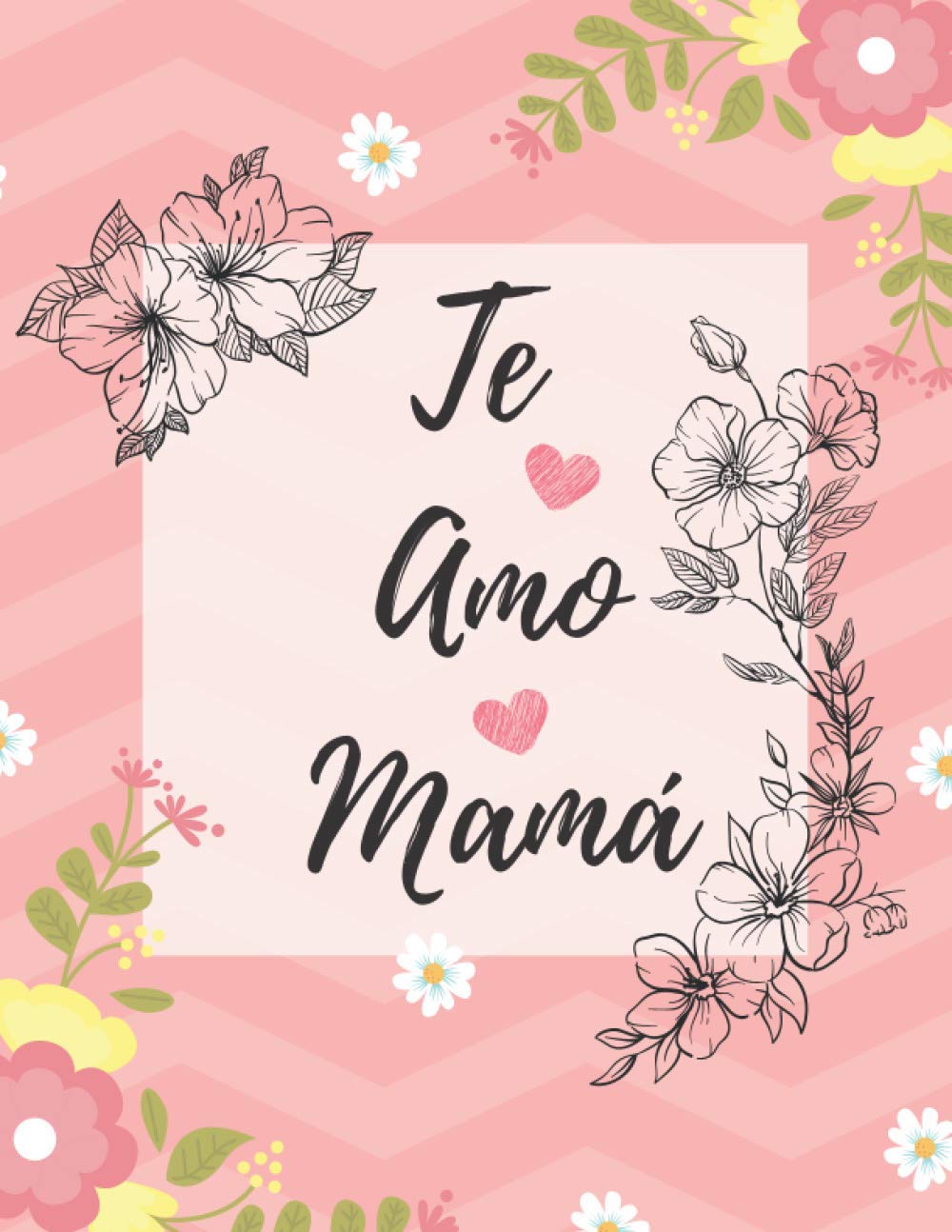 Te Amo Mamá: Floral cuaderno para decir feliz día a mamá . 120 paginas. Regalo de cumpleaños para su madre.