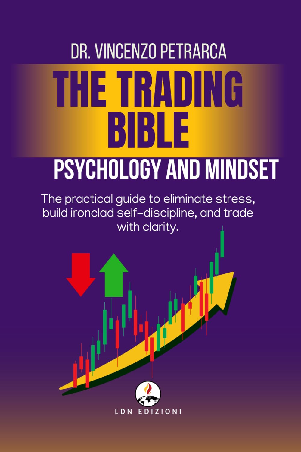 THE TRADING BIBLE PSYCHOLOGY AND MINDSET OF THE SUCCESSFUL TRADER: The practical guide to eliminate stress, build iron self-discipline and trade with clarity