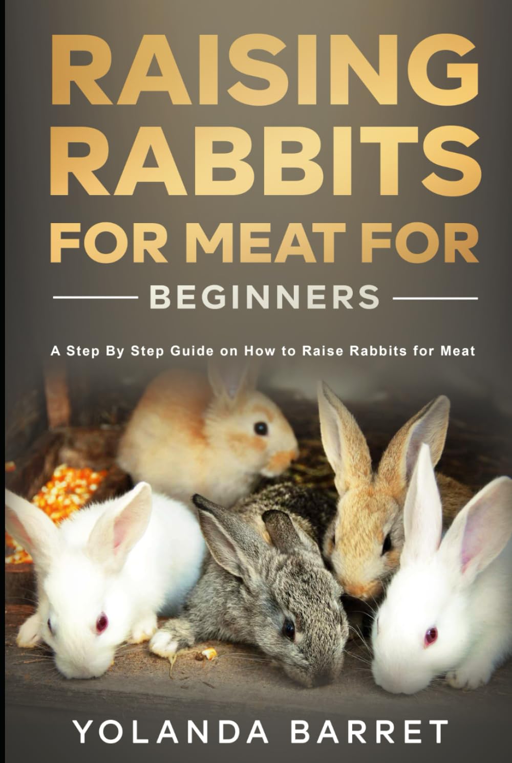 Raising Rabbits for Meat for Beginners: A Step-by-Step Guide on How to Raise Rabbits for Meat