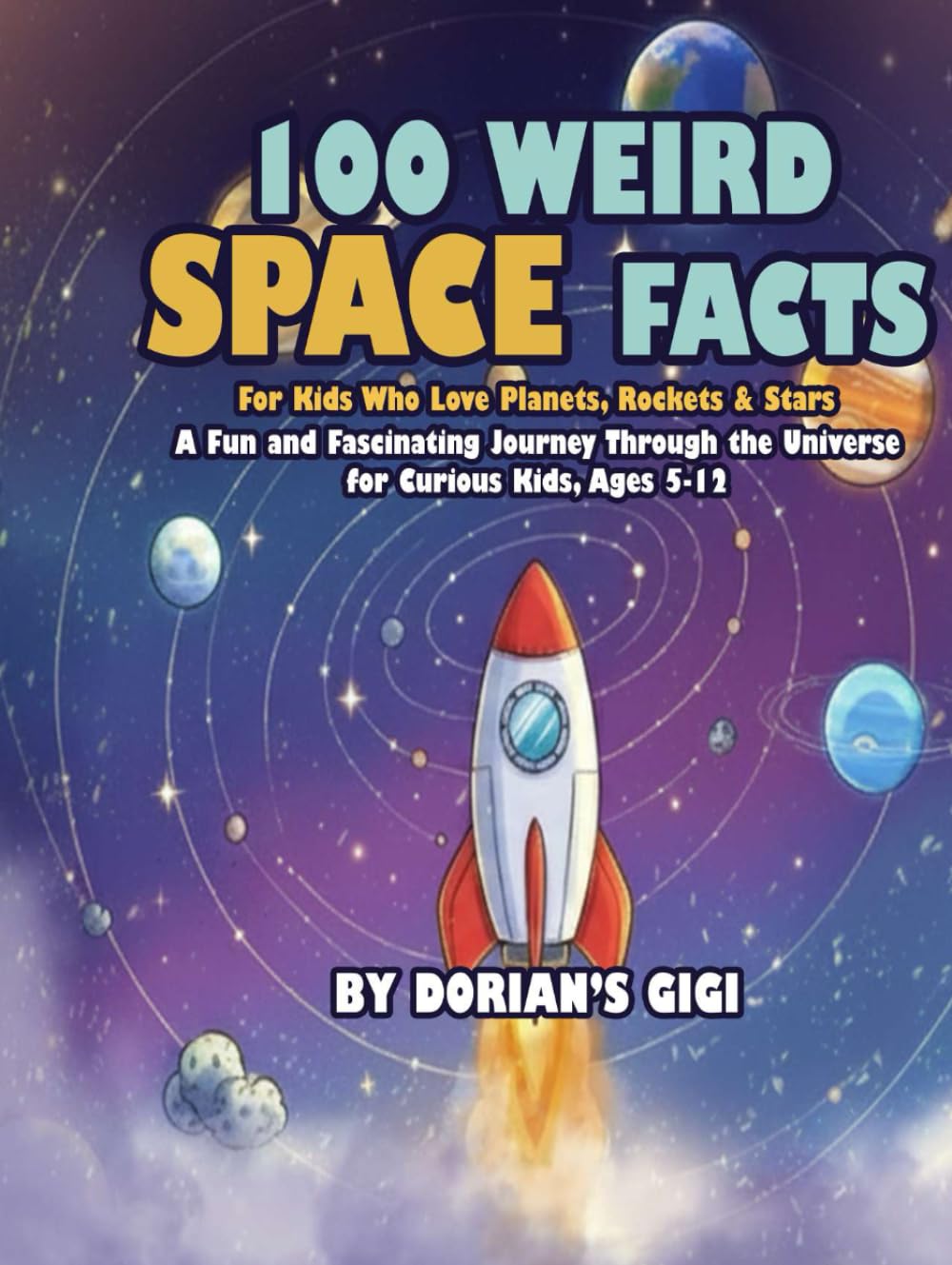 100 Weird Space Facts For Kids Who Love Planets, Rockets & Stars: A Fun and Fascinating Journey Through the Universe for Curious Kids
