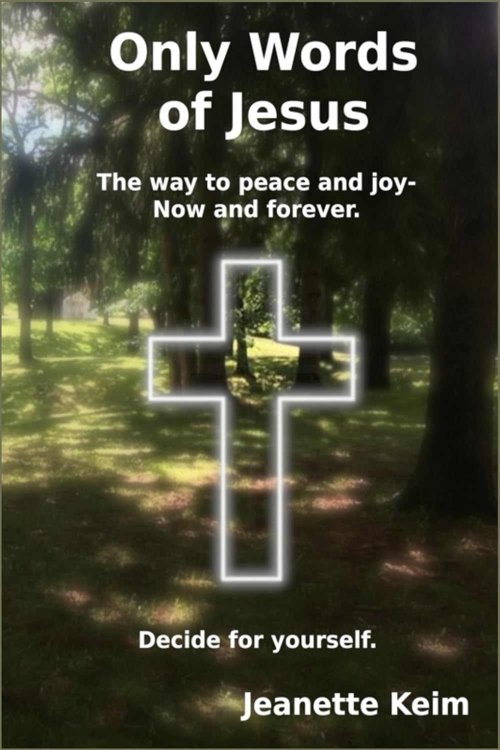Only Words of Jesus: The way to peace and joy - now and forever. Decide for yourself.