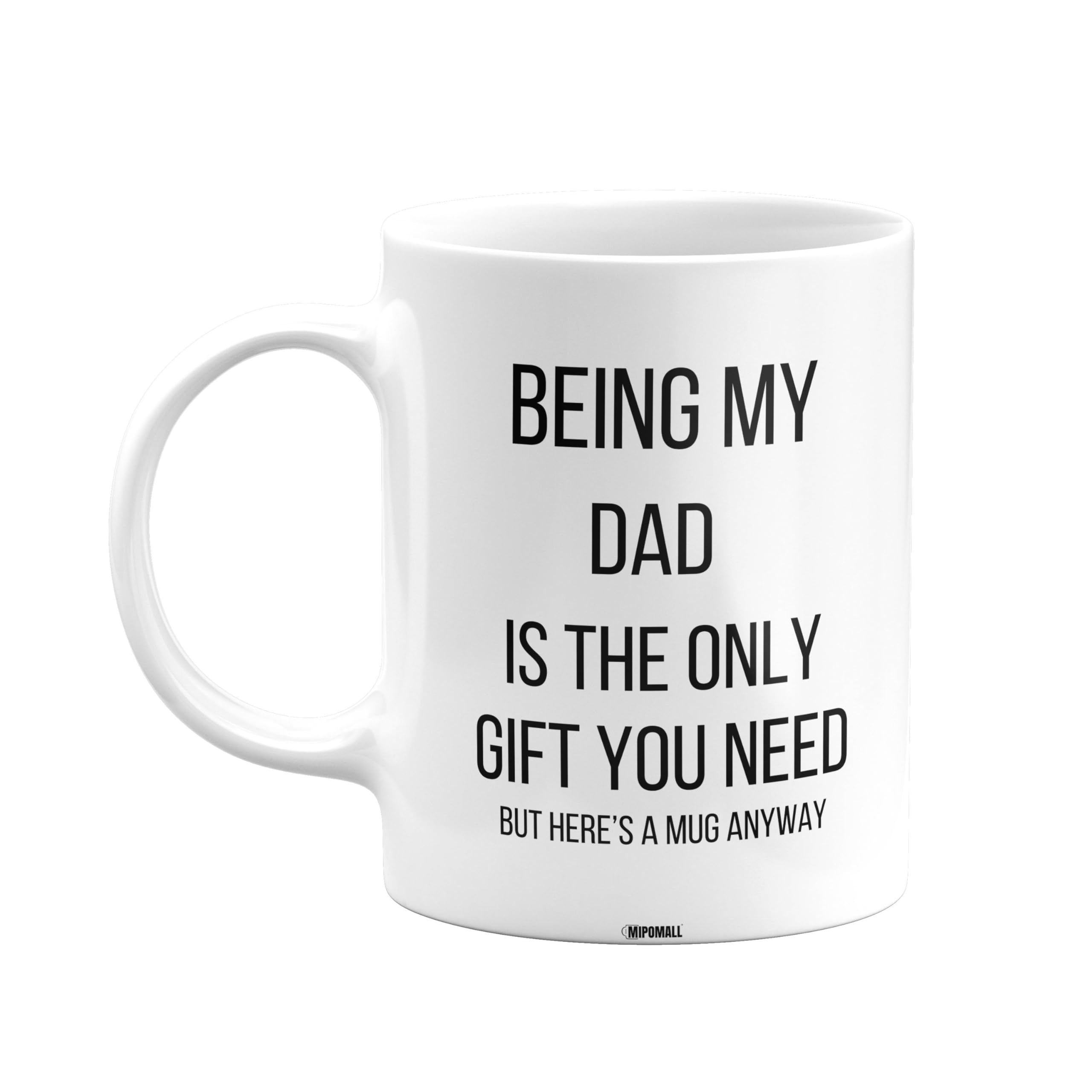 MIPOMALL Being My Dad is The only Gift You Need Mug, Dad Mug, Funny Birthday Gift, Presents for Christmas, mm-CA_172_29