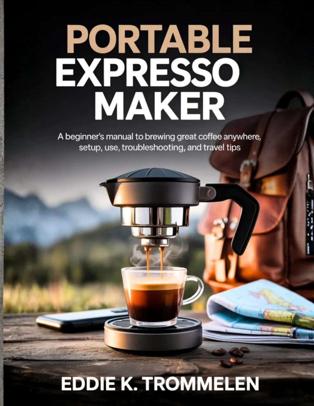 PORTABLE EXPRESSO MAKER: A Beginner’s Manual to Brewing Great Coffee Anywhere, Setup, Use, Troubleshooting, and Travel Tips