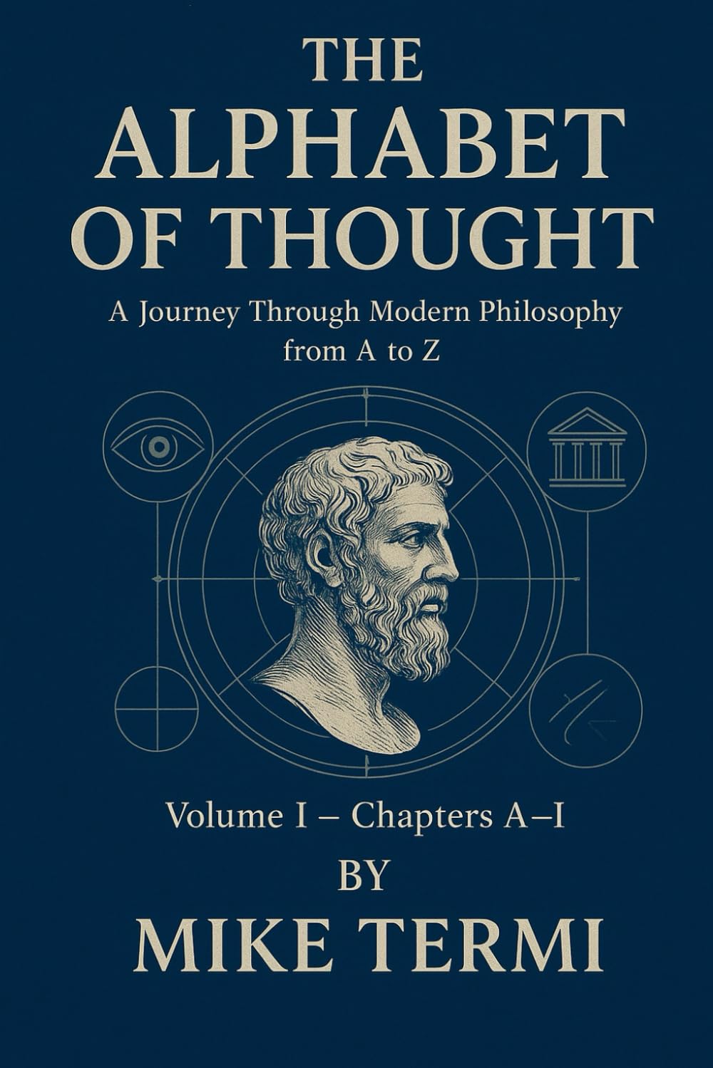 THE ALPHABET OF THOUGHT A Journey Through Modern Philosophy from A to Z: Volume I – Chapters A–I