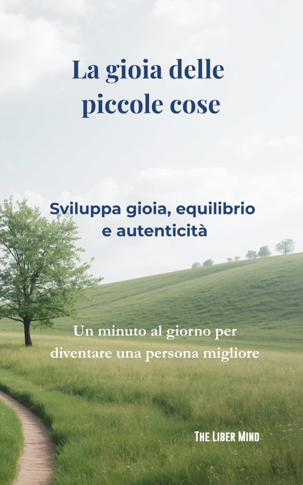 La gioia delle piccole cose: Sviluppa gioia, equilibrio e autenticità (The Liber Mind - Italiano)