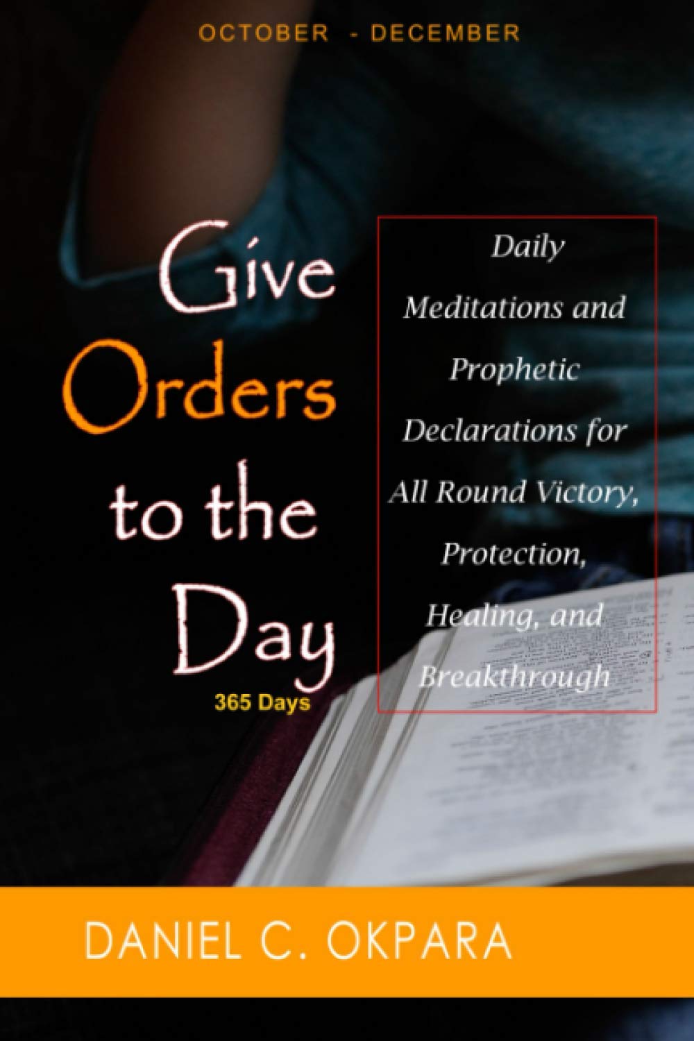 Give Orders to the Day (365 Days) Oct - Dec: Daily Meditations and Prophetic Declarations for All Round Victory, Protection, Healing, and Breakthrough: 4 (Daily Power)