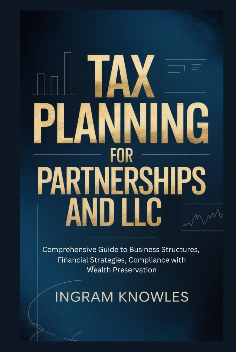 TAX PLANNING FOR PARTNERSHIPS AND LLC: Comprehensive Guide to Business Structures, Financial Strategies, Compliance with Wealth Preservation
