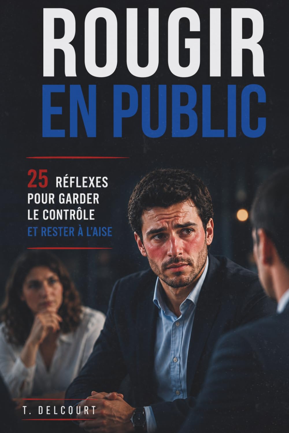 Rougir en public : 25 réflexes pour garder le contrôle et rester à l’aise: Guide pratique pour gérer le visage rouge et le stress social en réunion, ... malaise (Rester impeccable sous pression)