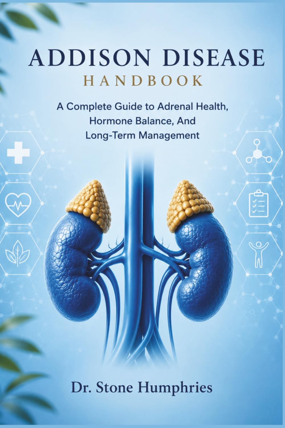 ADDISON DISEASE HANDBOOK: A Complete Guide to Adrenal Health, Hormone Balance, And Long-Term Management