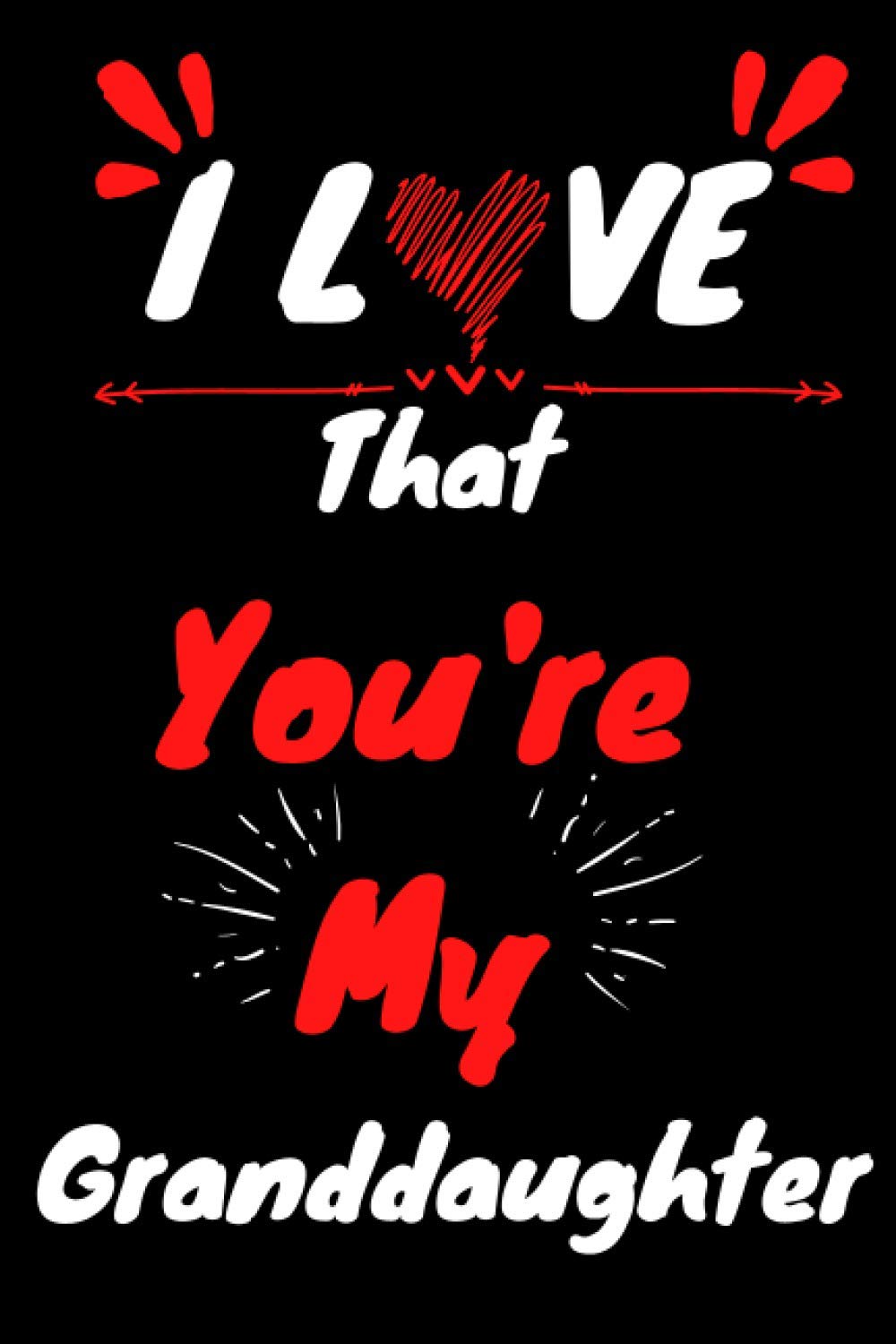I Love That You're My Granddaughter: Anniversary Gift Idea , Valentine’s Day Notebook , 120 Pages (6x9) Journal Notebook , love day