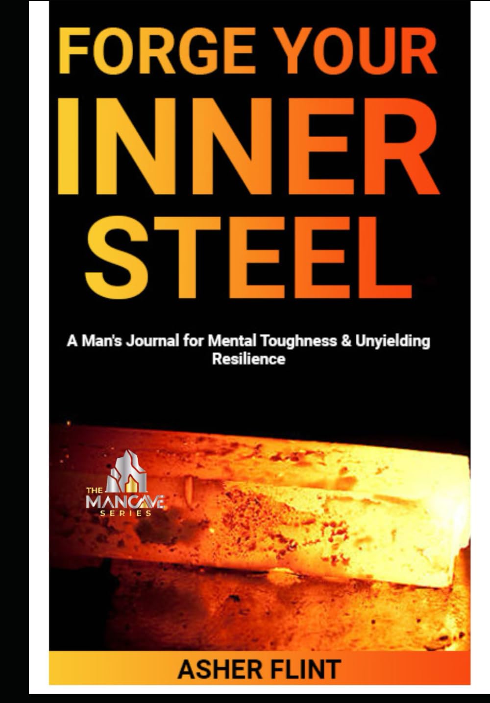 Forge Your Inner Steel:: A Man's Journal for Mental Toughness & Unyielding Resilience.