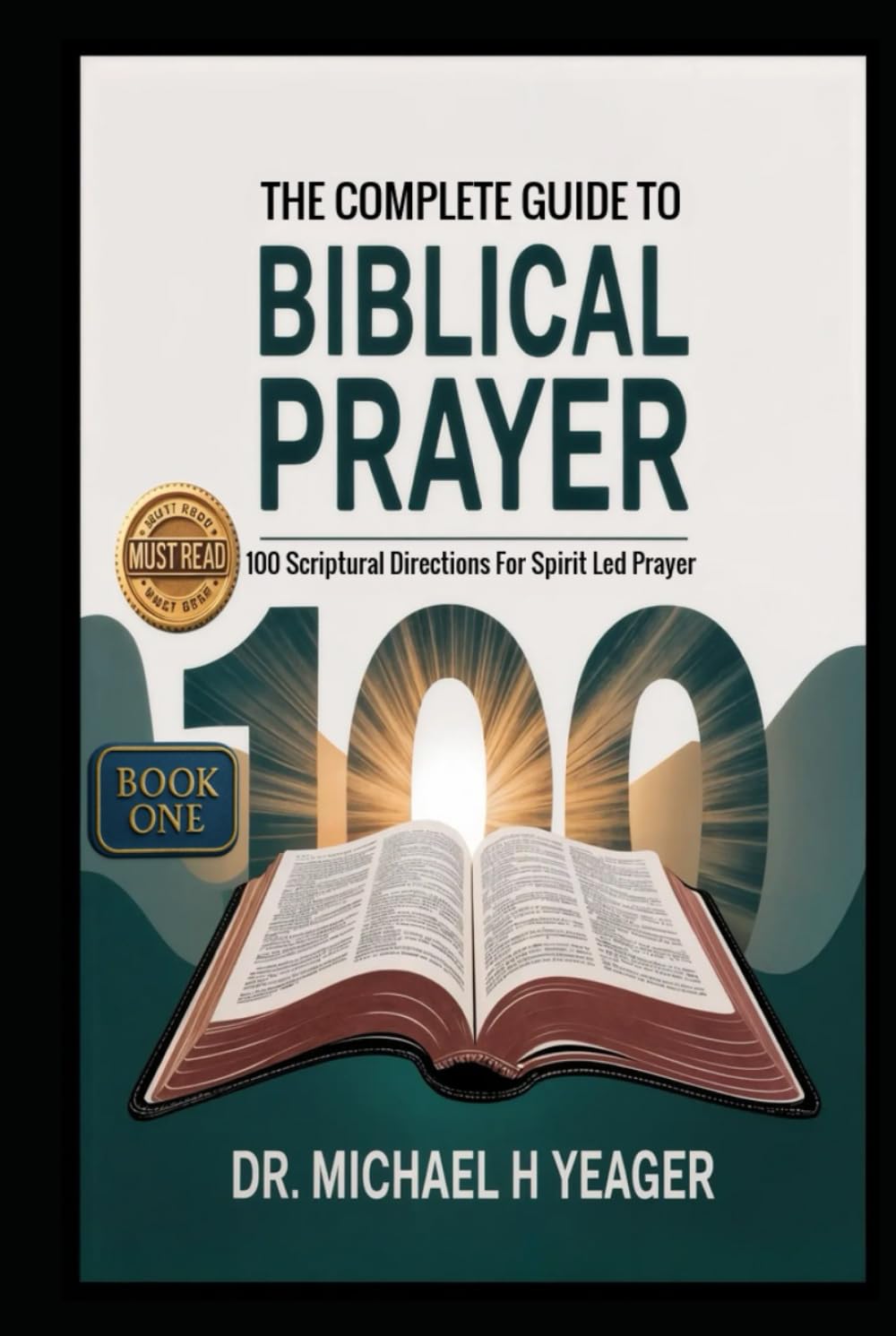 THE COMPLETE GUIDE TO BIBLICAL PRAYER (Book One): 100 Scriptural Directions For Spirit Led Prayer