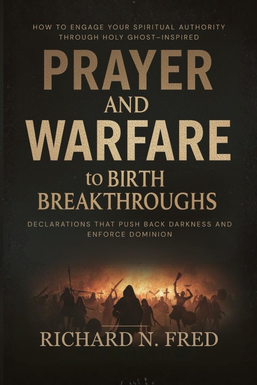 Prayer and Warfare to Birth Breakthroughs: How to Engage Your Spiritual Authority Through Holy Ghost-Inspired Declarations that Push Back Darkness and ... Declare Victory, and Enforce God’s Dominion)