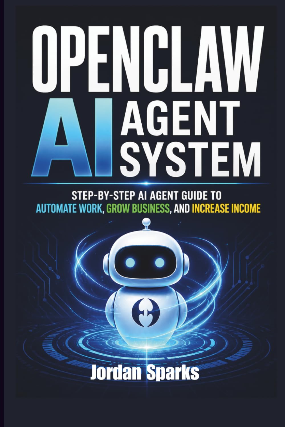 OpenClaw AI agent system: Step-by-Step AI Agent Guide to Automate Work, Grow Business, and Increase Income (AI Success Blueprint Series)