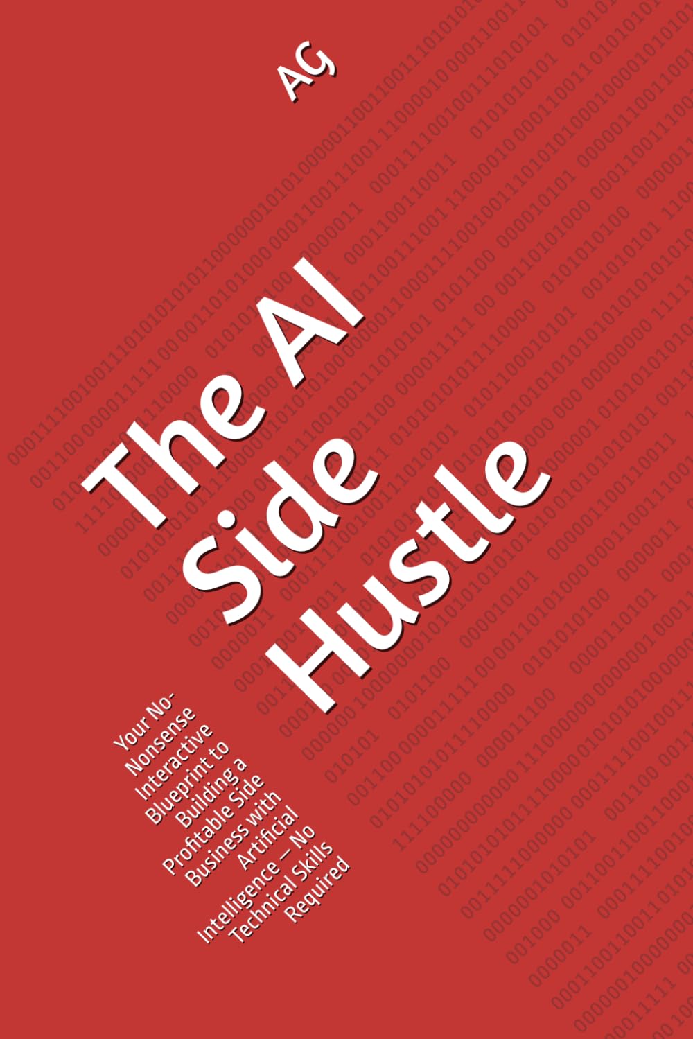 The AI Side Hustle: Your No-Nonsense Interactive Blueprint to Building a Profitable Side Business with Artificial Intelligence — No Technical Skills ... from First Dollar to Automated Freedom)