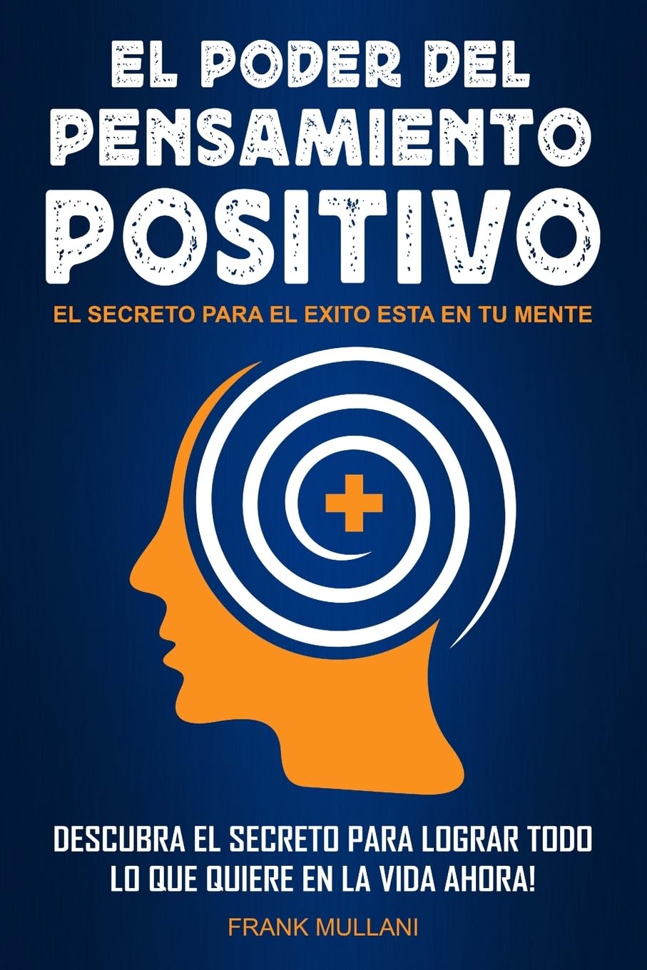 El Poder del Pensamiento Positivo: Descubra el Secreto Para Lograr Todo lo que Quiere en La Vida Ahora - El Secreto Para el Exito Esta en Su Mente: ... (Libros de Autoayuda y Pensamiento Positivo)