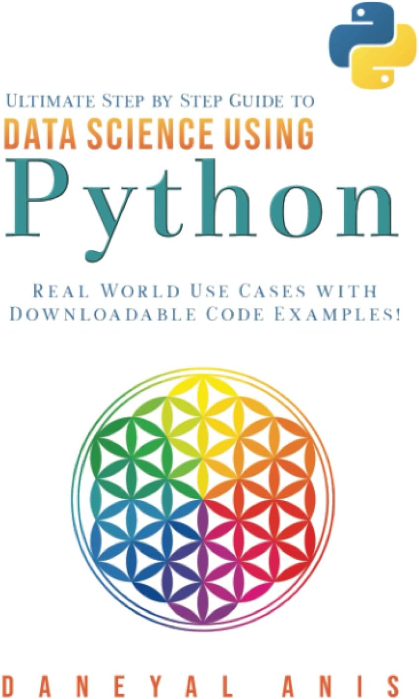 Ultimate Step by Step Guide to Data Science Using Python: Real Word Use Cases with Downloadable Code Examples (Ultimate Step by Step Guide to Machine Learning)