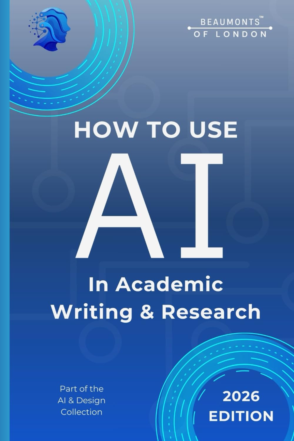 How To Use AI In Academic Writing And Research: A Practical Guide to Using ChatGPT and AI Tools for Essays, Dissertations, Literature Reviews, ... Ethical Research (Beaumonts - AI & Design)
