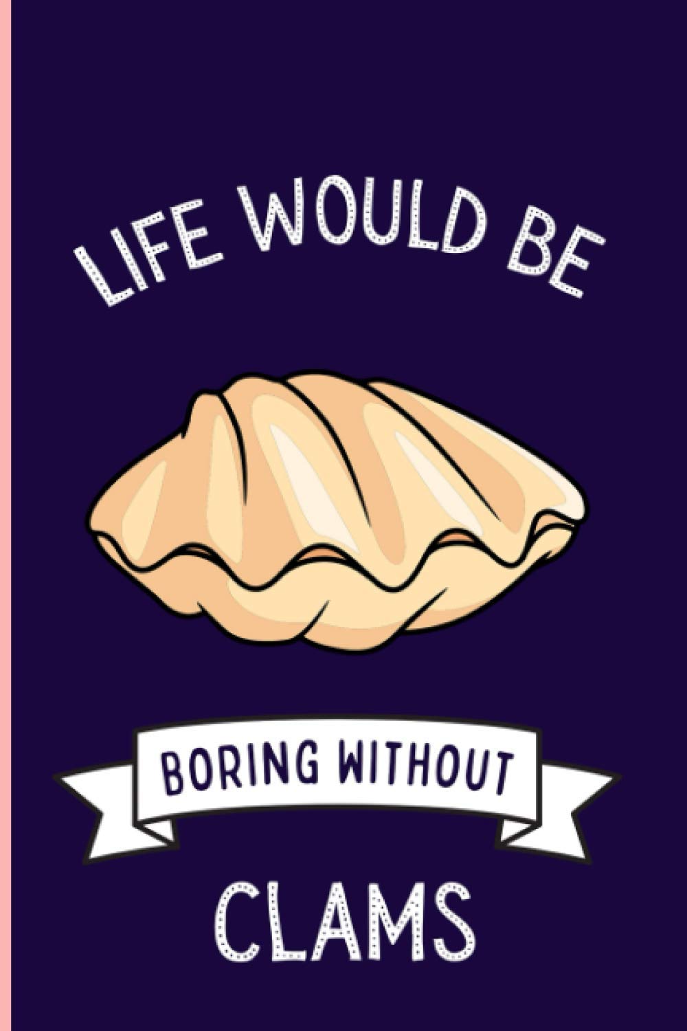 Life Would Be Boring Without Clams: Funny Clams Notebook , Lined Journal For Clams Lovers ,6x9 Inches , 110 Pages ,Clams Diary