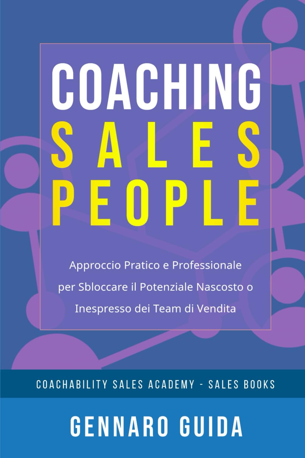 Coaching Sales People: Approccio Pratico e Professionale per Sbloccare il Potenziale Nascosto o Inespresso dei Team di Vendita