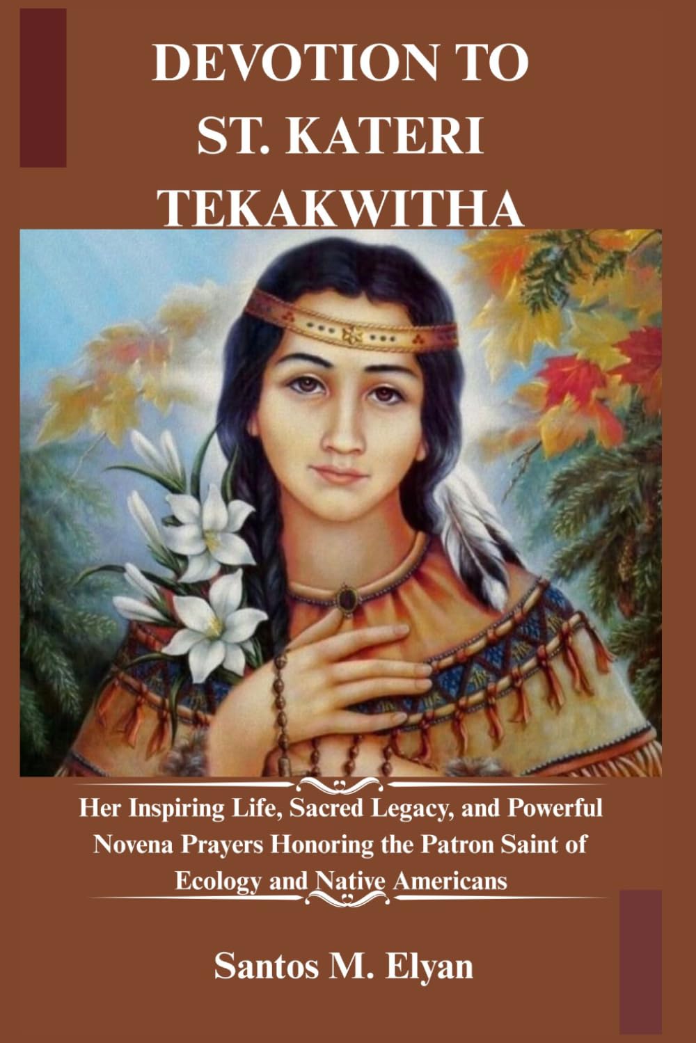 DEVOTION TO ST. KATERI TEKAKWITHA: Her Inspiring Life, Sacred Legacy, and Powerful Novena Prayers Honoring the Patron Saint of Ecology and Native Americans