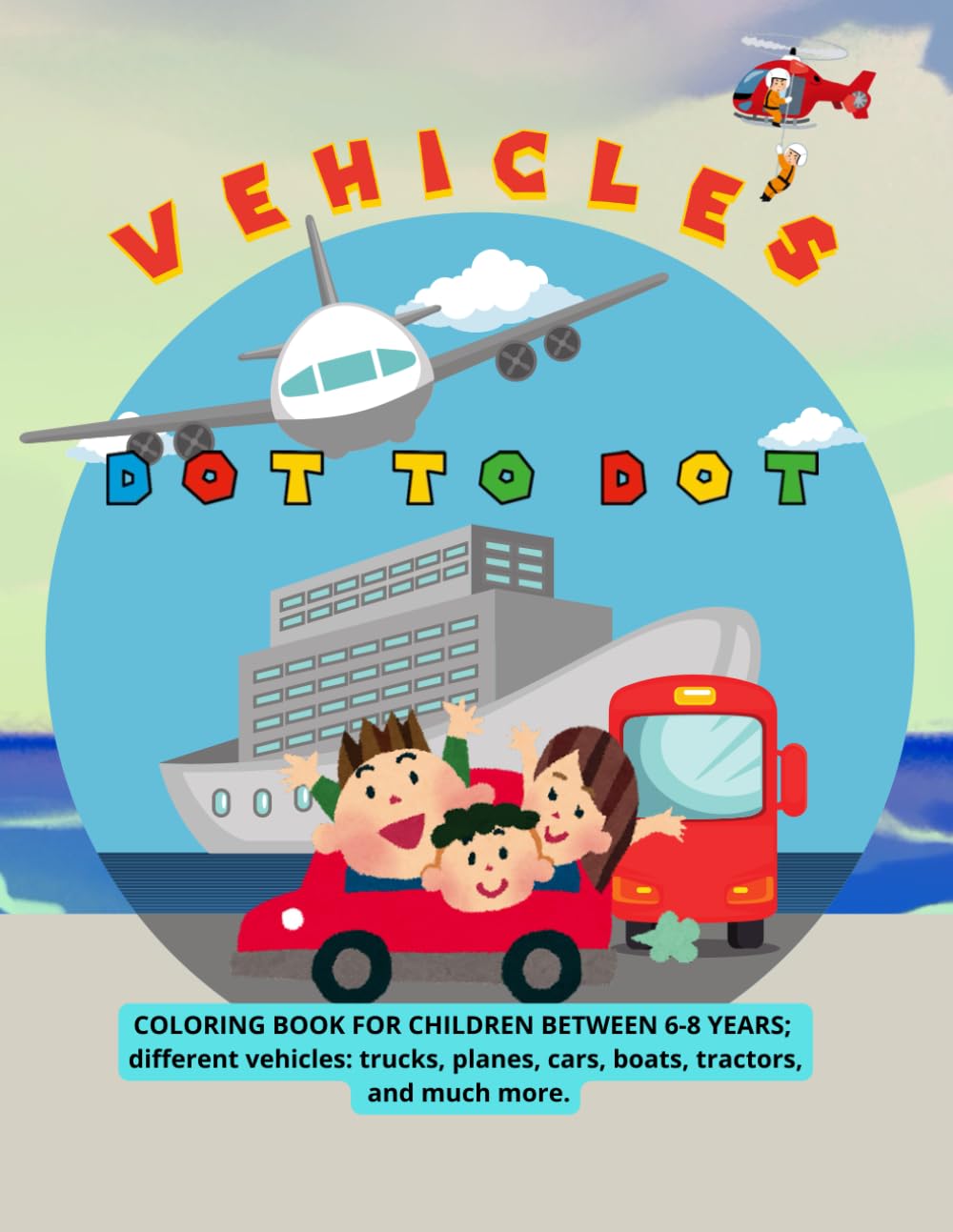 VEHICLES DOT TO DOT: COLORING BOOK FOR CHILDREN BETWEEN 6-8 YEARS; different vehicles: trucks, planes, cars, boats, tractors, and much more.