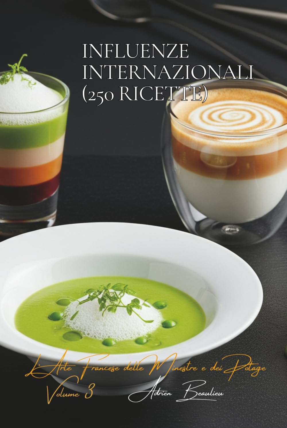Influenze Internazionali (250 ricette): L’Arte Francese delle Minestre e dei Potage Volume Tre