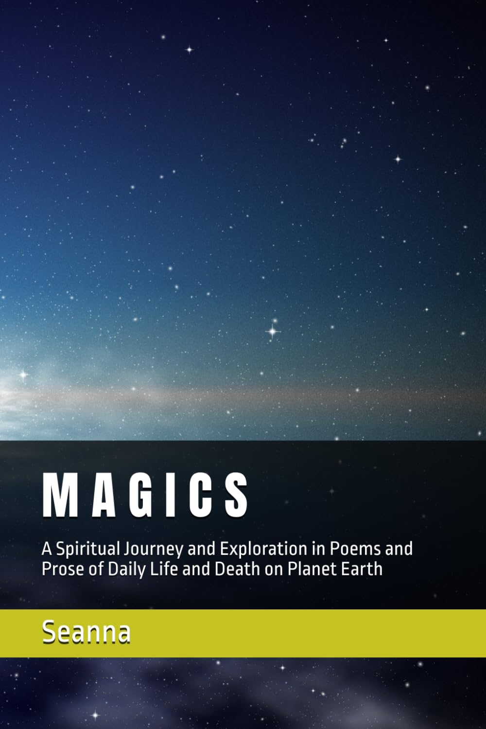M A G I C S: A Spiritual Journey and Exploration in Poems and Prose of Daily Life and Death on Planet Earth and Other Places