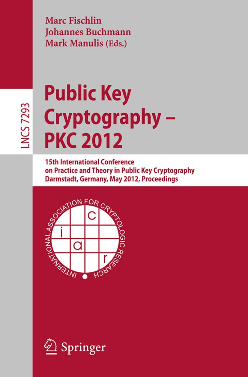 Public Key Cryptography -- PKC 2012: 15th International Conference on Practice and Theory in Public Key Cryptography, Darmstadt, Germany, May 21-23, ... (Lecture Notes in Computer Science, 7293)