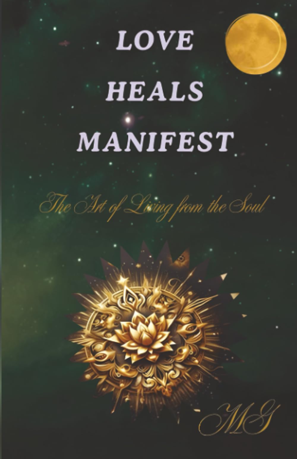 Love Heals Manifest: The Art of Living from the Soul - How to Open Your Heart, Heal Your Wounds, and Create the Life You Want
