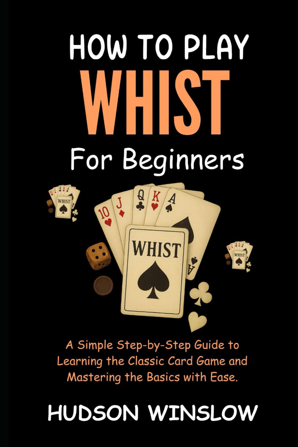 How to Play Whist for Beginners: A Simple Step-by-Step Guide to Learning the Classic Card Game and Mastering the Basics with Ease.