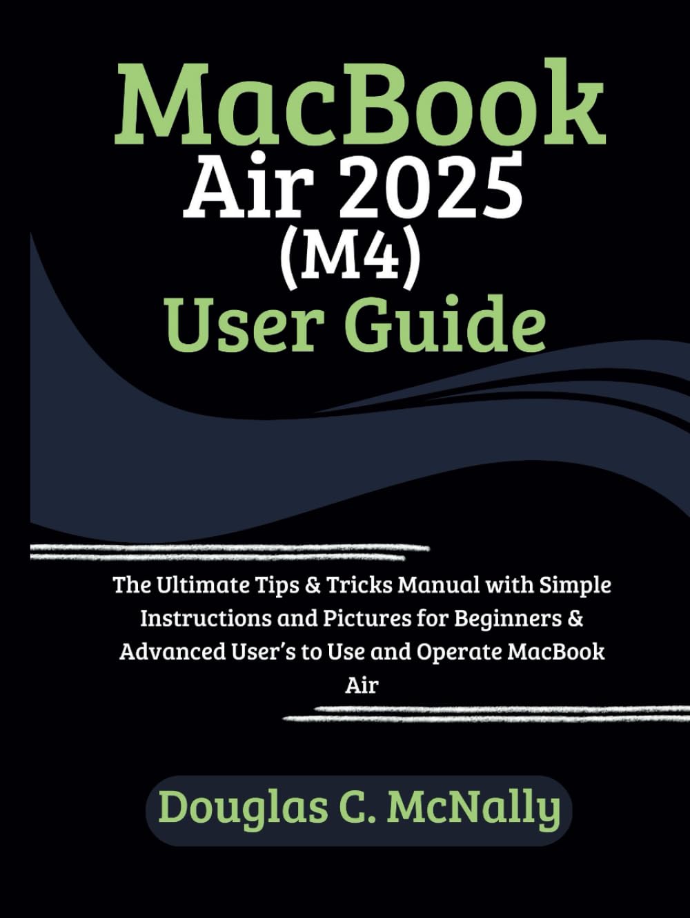 MacBook Air 2025 (M4) User Guide: The Ultimate Tips & Tricks Manual with Simple Instructions and Pictures for Beginners & Advanced User’s to Use and Operate MacBook Air