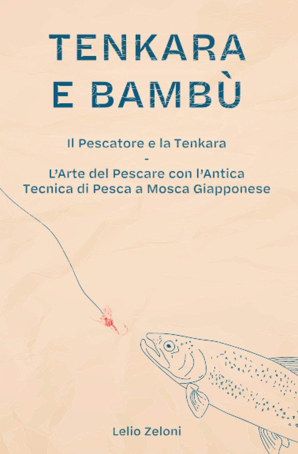 Tenkara e Bambù: Il Pescatore e la Tenkara - L'Arte del Pescare con l'Antica Tecnica di Pesca a Mosca Giapponese (La Pesca di Lelio)