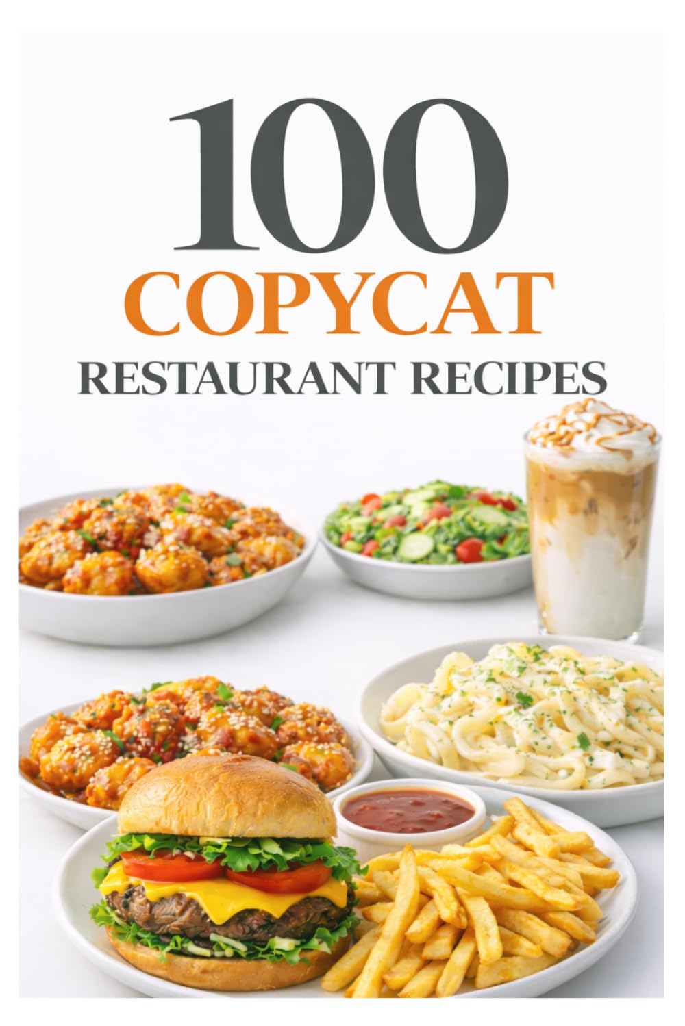 100 Copycat Restaurant Recipes: Iconic Restaurant Recipes You Can Recreate at Home Including Fast Food Favorites, Café Classics, and Takeout Hits (100 Recipes)