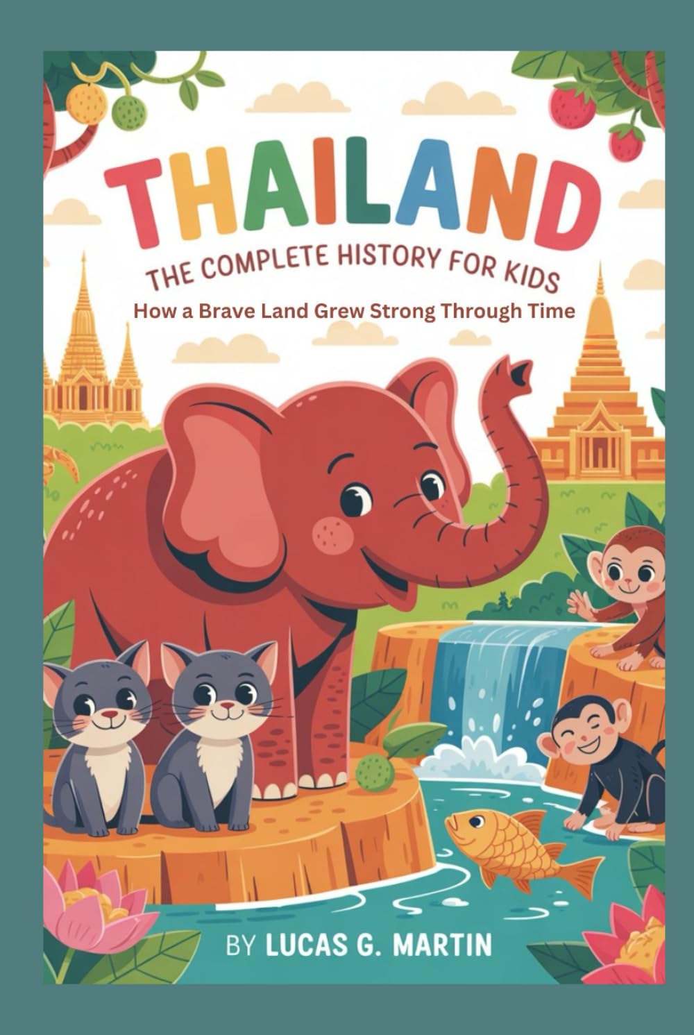 THAILAND: The Complete History for Kids: How a Brave Land Grew Strong Through Time (Collections of books on the histories of Asia Countries)