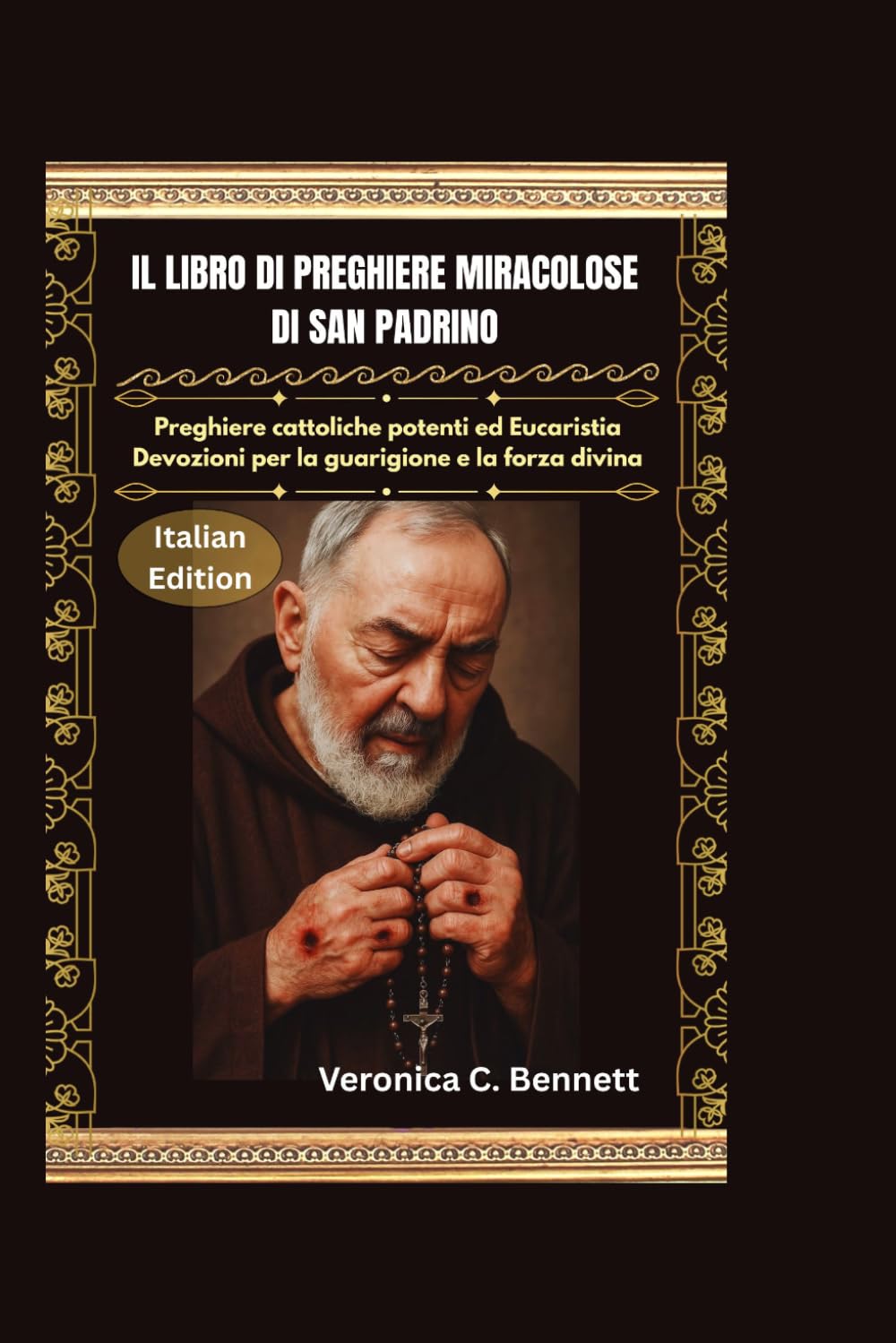 Il Libro delle Preghiere Miracolose di San Padre Pio: Potenti preghiere cattoliche e devozioni eucaristiche per la guarigione e la forza divina